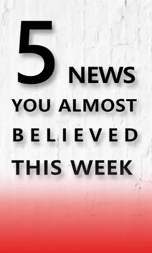 Five Fake News You Almost Believed This Week